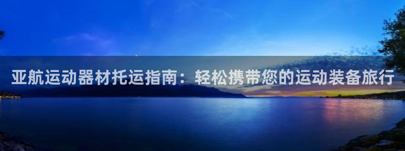 意昂体育3开户：亚航运动器材托运指南：轻松携带您的运