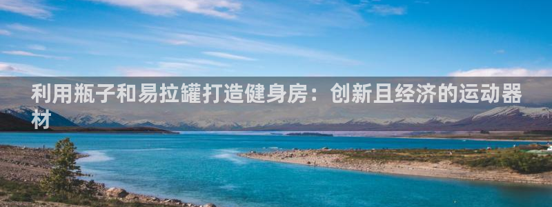 意昂体育3招商：利用瓶子和易拉罐打造健身房：创新且经