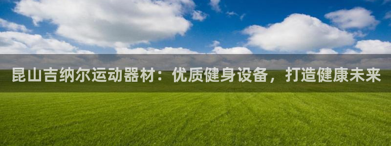 意昂体育3平台注册要钱吗安全吗：昆山吉纳尔运动器材：