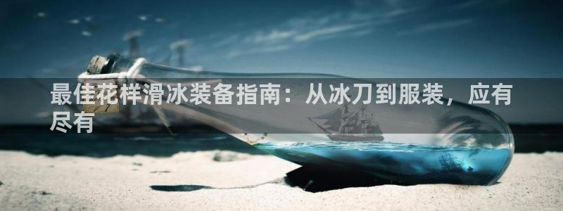 意昂体育3招商电话是多少号码：最佳花样滑冰装备指南：