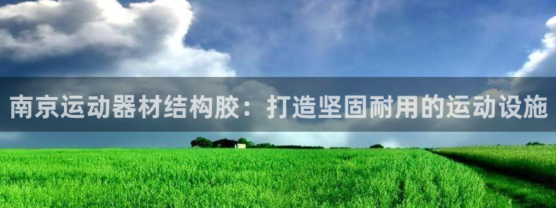 意昂3开户：南京运动器材结构胶：打造坚固耐用的运动设
