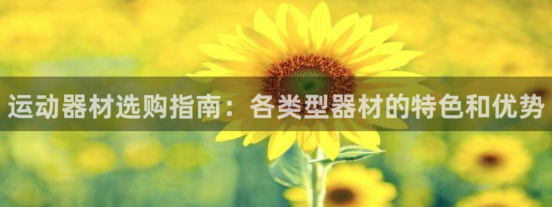 意昂体育3平台注册：运动器材选购指南：各类型器材的特