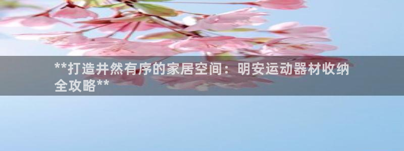 意昂体育3平台是正规平台吗知乎：**打造井然有序的家居空间：