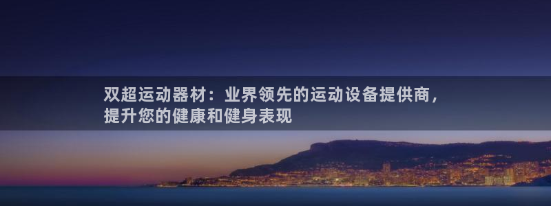 意昂集团官网：双超运动器材：业界领先的运动设备提供商