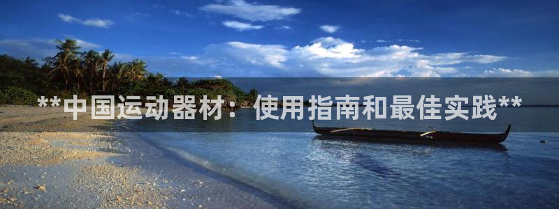 意昂体育3注册：**中国运动器材：使用指南和最佳实践