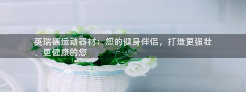 意昂3娱乐是那个系列的台子：英瑞德运动器材：您的健身
