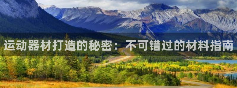 意昂体育3招商电话地址：运动器材打造的秘密：不可错过的材料指