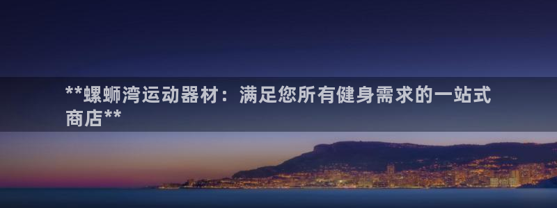 意昂体育3平台：**螺蛳湾运动器材：满足您所有健身需