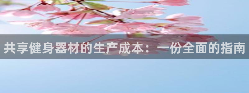 意昂3官方：共享健身器材的生产成本：一份全面的指南