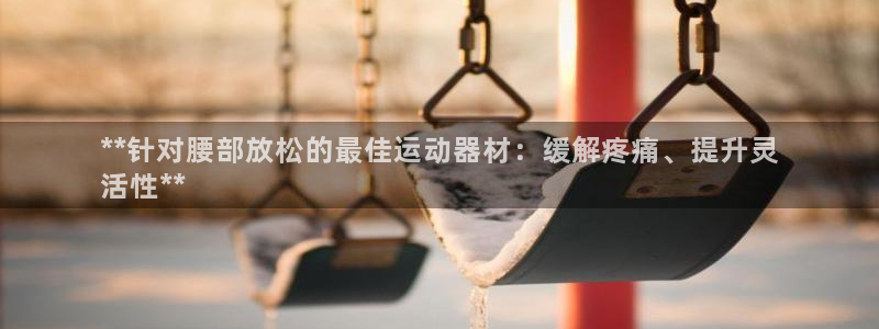 意昂体育3平台注册：**针对腰部放松的最佳运动器材：