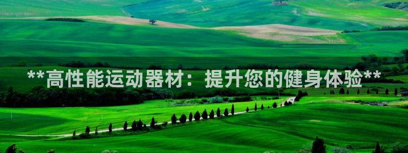 意昂体育3招商电话：**高性能运动器材：提升您的健身