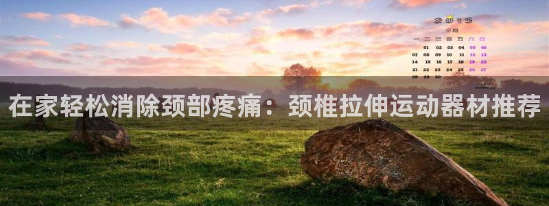 意昂体育3官方客服电话：在家轻松消除颈部疼痛：颈椎拉