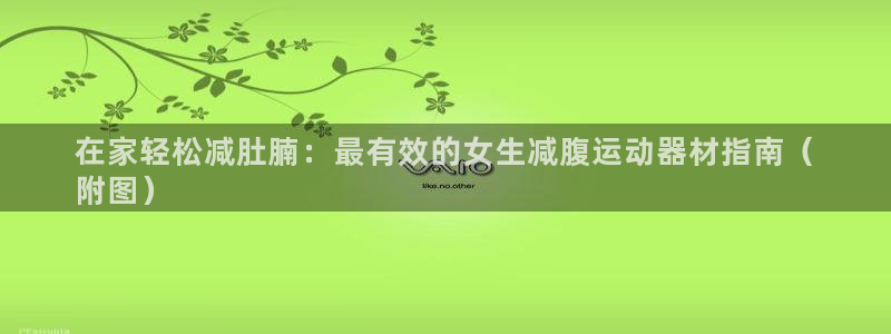 意昂体育3招商电话地址：在家轻松减肚腩：最有效的女生