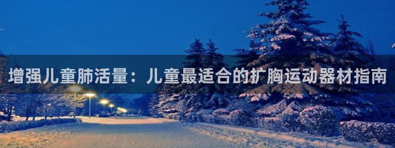 意昂体育3招商电话地址：增强儿童肺活量：儿童最适合的扩胸运动