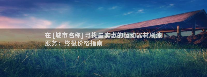 意昂3集团官网首页：在 [城市名称] 寻找最实惠的运动器材刷