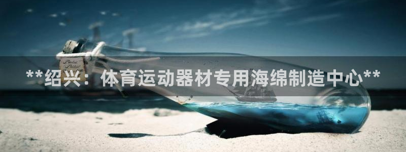 意昂3神州：**绍兴：体育运动器材专用海绵制造中心**