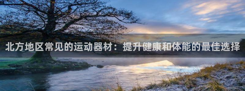 意昂3娱乐：北方地区常见的运动器材：提升健康和体能的
