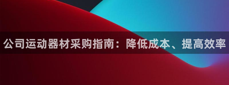 意昂体育3招商电话号码是多少啊：公司运动器材采购指南