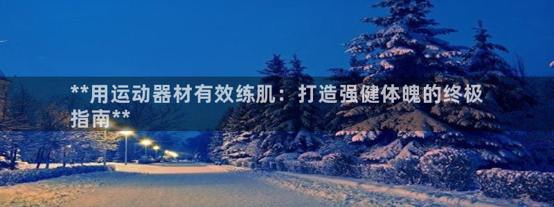意昂体育3平台假的吗是真的吗吗：**用运动器材有效练