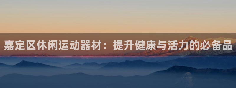 意昂体育3平台注册要钱吗是真的吗：嘉定区休闲运动器材