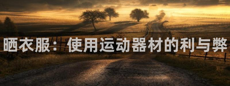 意昂3集团官网网址：晒衣服：使用运动器材的利与弊