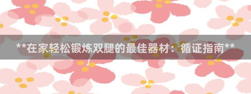 意昂3娱乐40996：**在家轻松锻炼双腿的最佳器材：循证指