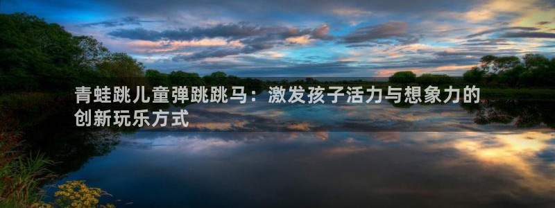 意昂3五金厂：青蛙跳儿童弹跳跳马：激发孩子活力与想象力的
创