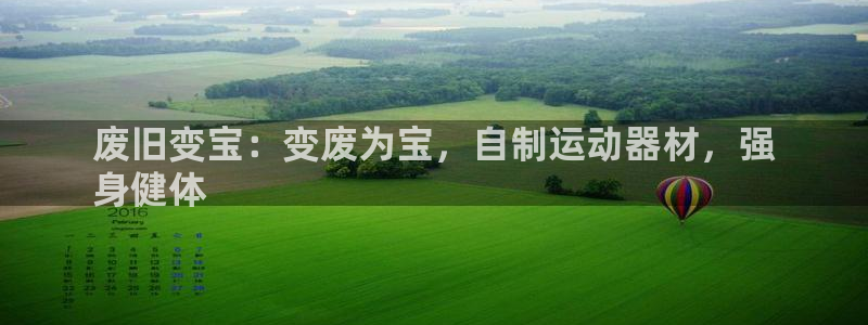 意昂3娱乐首页网站大全：废旧变宝：变废为宝，自制运动