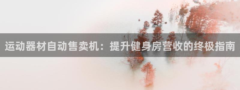 意昂3娱乐首页网站大全：运动器材自动售卖机：提升健身房营收的
