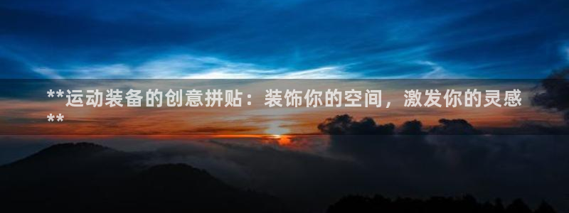意昂3集团官网首页：**运动装备的创意拼贴：装饰你的