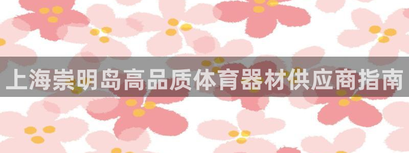 意昂3开户：上海崇明岛高品质体育器材供应商指南