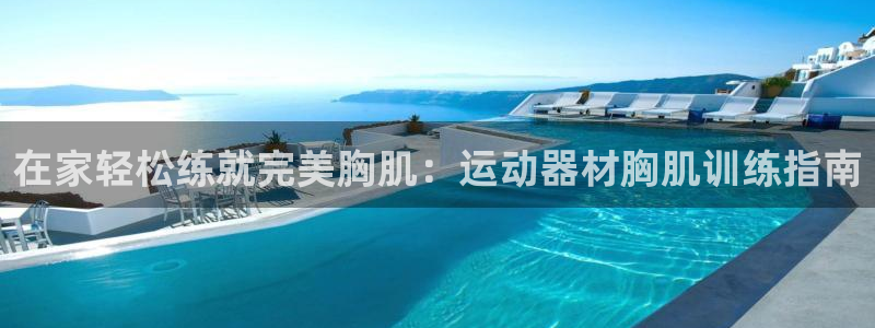 意昂集团官网：在家轻松练就完美胸肌：运动器材胸肌训练