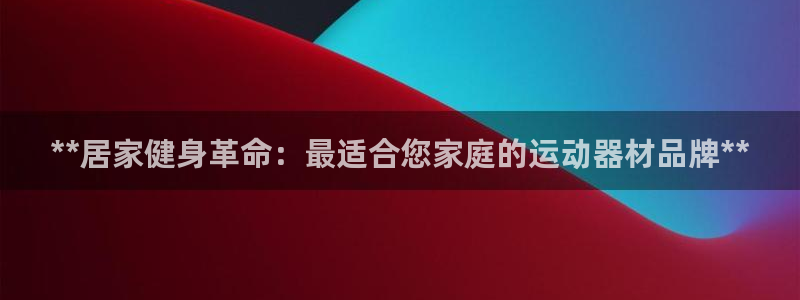 意昂3娱乐平台：**居家健身革命：最适合您家庭的运动