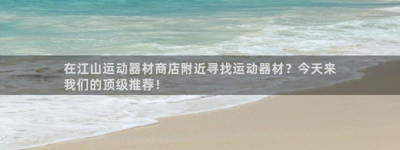意昂体育3：在江山运动器材商店附近寻找运动器材？今天