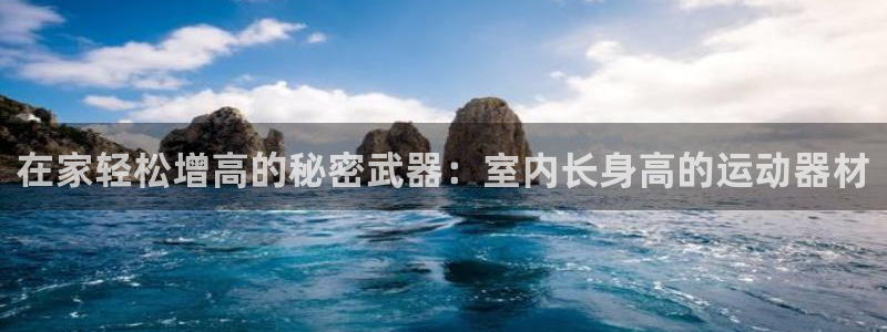 意昂3科技：在家轻松增高的秘密武器：室内长身高的运动器材