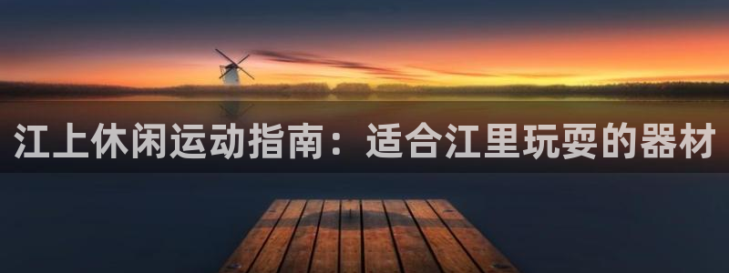 意昂体育3平台是正规平台吗安全吗：江上休闲运动指南：