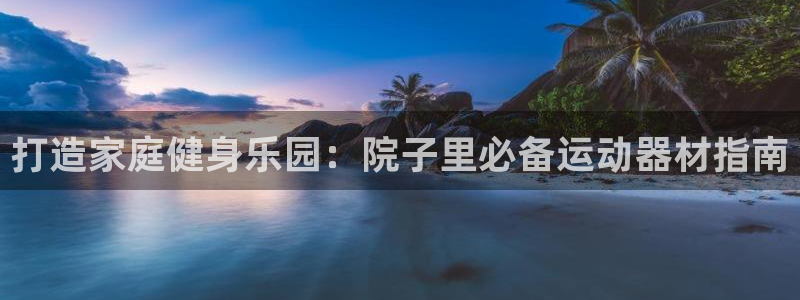 意昂体育3招商电话地址：打造家庭健身乐园：院子里必备