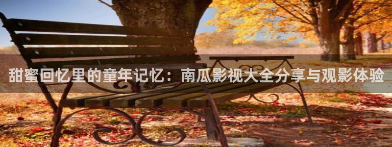 大骚b影院：甜蜜回忆里的童年记忆：南瓜影视大全分享与观影体验
