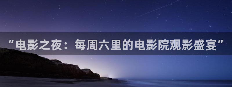 b影院欧美：“电影之夜：每周六里的电影院观影盛宴”